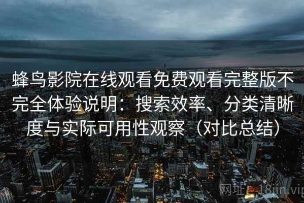 蜂鸟影院在线观看免费观看完整版不完全体验说明：搜索效率、分类清晰度与实际可用性观察（对比总结）