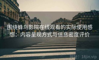 围绕蜂鸟影院在线观看的实际使用感想：内容呈现方式与信息密度评价