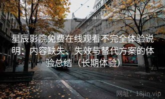 星辰影院免费在线观看不完全体验说明：内容缺失、失效与替代方案的体验总结（长期体验）
