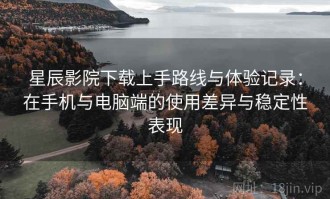 星辰影院下载上手路线与体验记录：在手机与电脑端的使用差异与稳定性表现