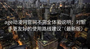 age动漫网官网不完全体验说明：对新手更友好的使用路线建议（最新版）