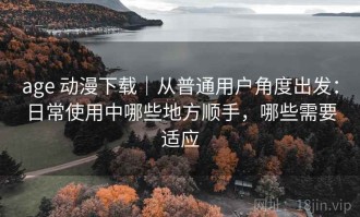 age 动漫下载｜从普通用户角度出发：日常使用中哪些地方顺手，哪些需要适应
