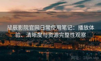 星辰影院官网日常使用笔记：播放体验、清晰度与资源完整性观察