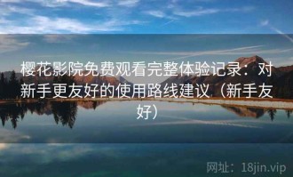 樱花影院免费观看完整体验记录：对新手更友好的使用路线建议（新手友好）