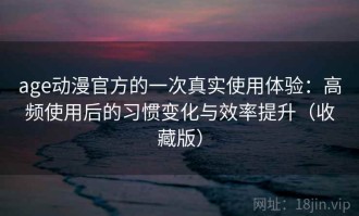 age动漫官方的一次真实使用体验：高频使用后的习惯变化与效率提升（收藏版）