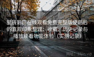 星辰影院在线观看免费完整版使用后的直观印象整理：收藏、历史记录与播放续看功能体验（实测记录）