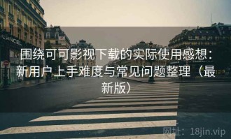围绕可可影视下载的实际使用感想：新用户上手难度与常见问题整理（最新版）