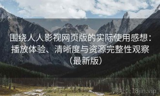 围绕人人影视网页版的实际使用感想：播放体验、清晰度与资源完整性观察（最新版）