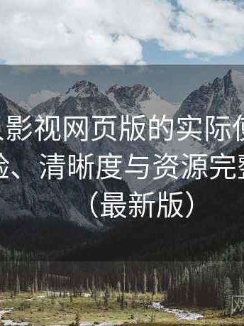 围绕人人影视网页版的实际使用感想：播放体验、清晰度与资源完整性观察（最新版）