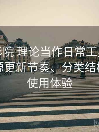 把樱花影院 理论当作日常工具后的感受：资源更新节奏、分类结构与整体使用体验