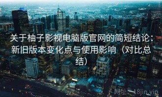 关于柚子影视电脑版官网的简短结论：新旧版本变化点与使用影响（对比总结）