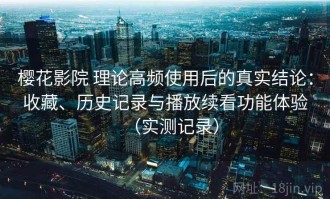樱花影院 理论高频使用后的真实结论：收藏、历史记录与播放续看功能体验（实测记录）