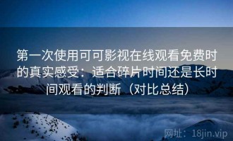 第一次使用可可影视在线观看免费时的真实感受：适合碎片时间还是长时间观看的判断（对比总结）