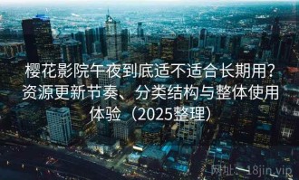 樱花影院午夜到底适不适合长期用？资源更新节奏、分类结构与整体使用体验（2025整理）