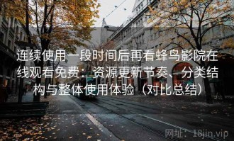 连续使用一段时间后再看蜂鸟影院在线观看免费：资源更新节奏、分类结构与整体使用体验（对比总结）
