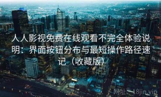 人人影视免费在线观看不完全体验说明：界面按钮分布与最短操作路径速记（收藏版）