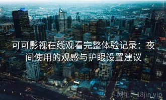 可可影视在线观看完整体验记录：夜间使用的观感与护眼设置建议