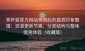 茶杯狐官方网站使用后的直观印象整理：资源更新节奏、分类结构与整体使用体验（收藏版）