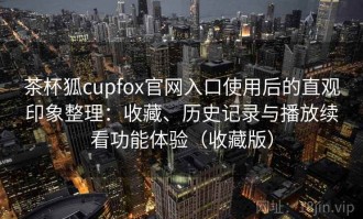 茶杯狐cupfox官网入口使用后的直观印象整理：收藏、历史记录与播放续看功能体验（收藏版）