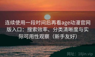 连续使用一段时间后再看age动漫官网版入口：搜索效率、分类清晰度与实际可用性观察（新手友好）