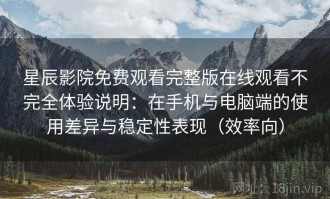 星辰影院免费观看完整版在线观看不完全体验说明：在手机与电脑端的使用差异与稳定性表现（效率向）