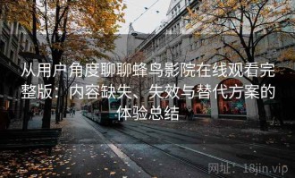 从用户角度聊聊蜂鸟影院在线观看完整版：内容缺失、失效与替代方案的体验总结