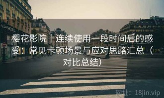 樱花影院｜连续使用一段时间后的感受：常见卡顿场景与应对思路汇总（对比总结）