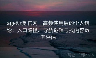 age动漫 官网｜高频使用后的个人结论：入口路径、导航逻辑与找内容效率评估