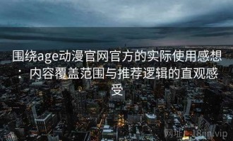 围绕age动漫官网官方的实际使用感想：内容覆盖范围与推荐逻辑的直观感受