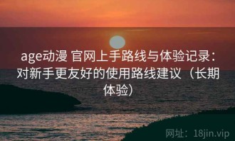 age动漫 官网上手路线与体验记录：对新手更友好的使用路线建议（长期体验）
