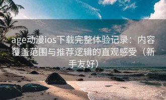 age动漫ios下载完整体验记录：内容覆盖范围与推荐逻辑的直观感受（新手友好）