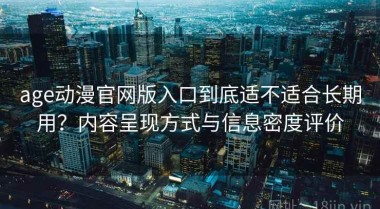 age动漫官网版入口到底适不适合长期用？内容呈现方式与信息密度评价