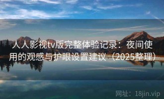 人人影视tv版完整体验记录：夜间使用的观感与护眼设置建议（2025整理）