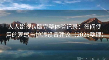 人人影视tv版完整体验记录：夜间使用的观感与护眼设置建议（2025整理）