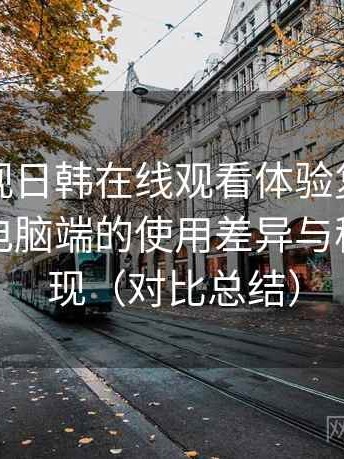 人人影视日韩在线观看体验复盘：在手机与电脑端的使用差异与稳定性表现（对比总结）