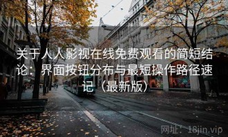 关于人人影视在线免费观看的简短结论：界面按钮分布与最短操作路径速记（最新版）