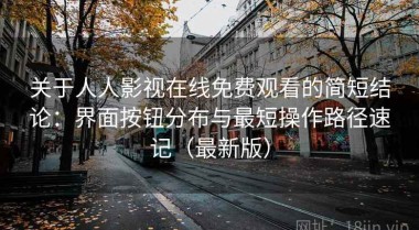 关于人人影视在线免费观看的简短结论：界面按钮分布与最短操作路径速记（最新版）