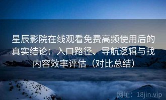 星辰影院在线观看免费高频使用后的真实结论：入口路径、导航逻辑与找内容效率评估（对比总结）