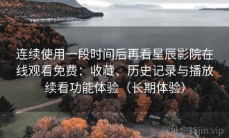 连续使用一段时间后再看星辰影院在线观看免费：收藏、历史记录与播放续看功能体验（长期体验）