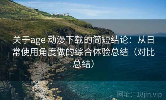 关于age 动漫下载的简短结论：从日常使用角度做的综合体验总结（对比总结）