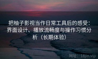 把柚子影视当作日常工具后的感受：界面设计、播放流畅度与操作习惯分析（长期体验）