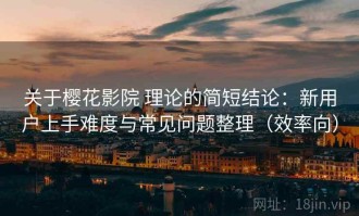 关于樱花影院 理论的简短结论：新用户上手难度与常见问题整理（效率向）