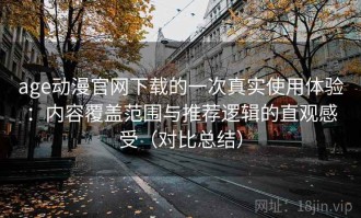 age动漫官网下载的一次真实使用体验：内容覆盖范围与推荐逻辑的直观感受（对比总结）