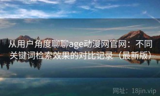 从用户角度聊聊age动漫网官网：不同关键词检索效果的对比记录（最新版）