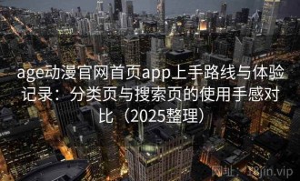 age动漫官网首页app上手路线与体验记录：分类页与搜索页的使用手感对比（2025整理）