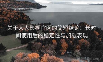 关于人人影视官网的简短结论：长时间使用后的稳定性与加载表现
