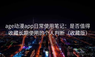 age动漫app日常使用笔记：是否值得收藏长期使用的个人判断（收藏版）