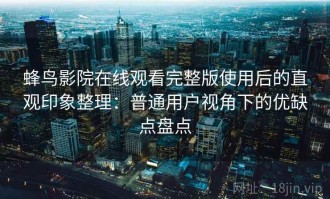 蜂鸟影院在线观看完整版使用后的直观印象整理：普通用户视角下的优缺点盘点