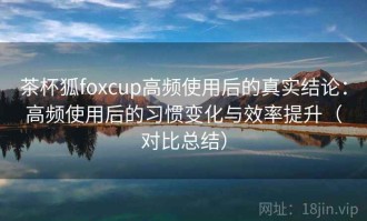 茶杯狐foxcup高频使用后的真实结论：高频使用后的习惯变化与效率提升（对比总结）