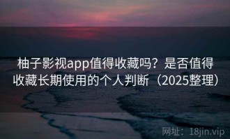 柚子影视app值得收藏吗？是否值得收藏长期使用的个人判断（2025整理）